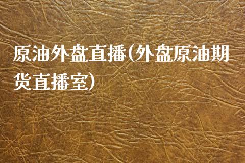 原油外盘直播(外盘原油期货直播室)_https://www.hfzcyjhs.com_恒指期货直播间_第1张