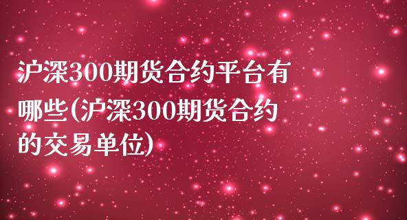 沪深300期货合约平台有哪些(沪深300期货合约的交易单位)_https://www.hfzcyjhs.com_原油期货直播间_第1张