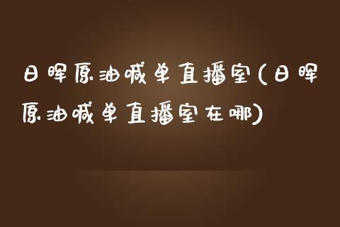 日晖原油喊单直播室(日晖原油喊单直播室在哪)_https://www.hfzcyjhs.com_恒指期货直播间_第1张