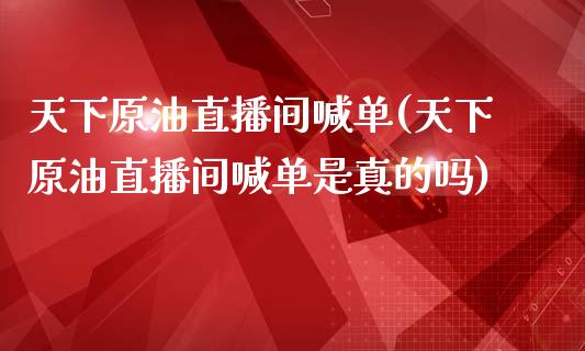 天下原油直播间喊单(天下原油直播间喊单是真的吗)_https://www.hfzcyjhs.com_恒指期货直播间_第1张