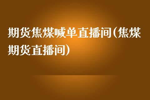 期货焦煤喊单直播间(焦煤期货直播间)_https://www.hfzcyjhs.com_国际期货直播间_第1张