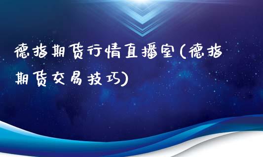 德指期货行情直播室(德指期货交易技巧)_https://www.hfzcyjhs.com_期货直播间_第1张