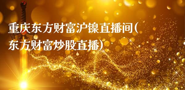 重庆东方财富沪镍直播间(东方财富炒股直播)_https://www.hfzcyjhs.com_国际期货直播间_第1张