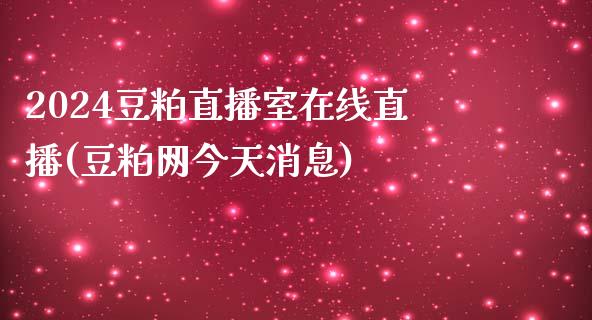 2024豆粕直播室在线直播(豆粕网今天消息)_https://www.hfzcyjhs.com_期货直播间_第1张