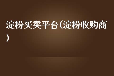 淀粉买卖平台(淀粉收购商)_https://www.hfzcyjhs.com_恒指期货直播间_第1张