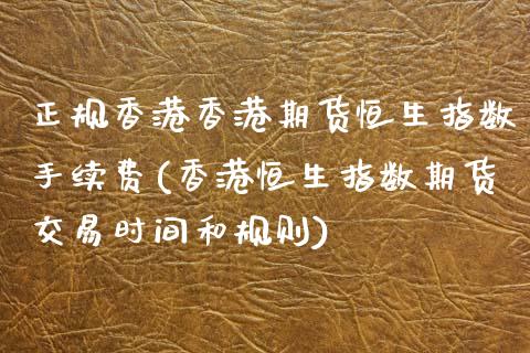 正规香港香港期货恒生指数手续费(香港恒生指数期货交易时间和规则)_https://www.hfzcyjhs.com_国际期货直播间_第1张