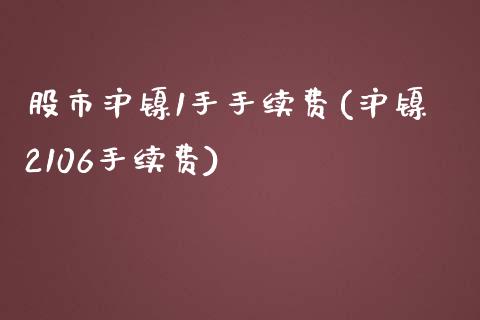 股市沪镍1手手续费(沪镍2106手续费)_https://www.hfzcyjhs.com_EIA直播间_第1张