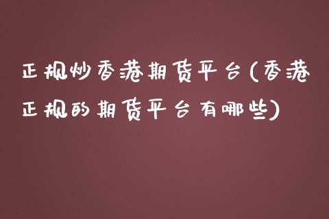 正规炒香港期货平台(香港正规的期货平台有哪些)_https://www.hfzcyjhs.com_原油期货直播间_第1张