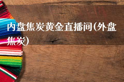 内盘焦炭黄金直播间(外盘焦炭)_https://www.hfzcyjhs.com_恒指期货直播间_第1张