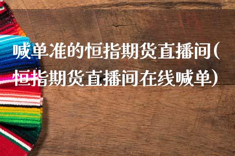 喊单准的恒指期货直播间(恒指期货直播间在线喊单)_https://www.hfzcyjhs.com_期货直播间_第1张