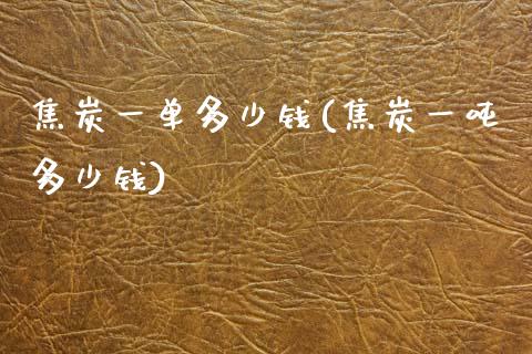 焦炭一单多少钱(焦炭一吨多少钱)_https://www.hfzcyjhs.com_期货直播间_第1张