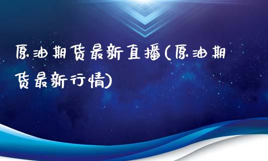 原油期货最新直播(原油期货最新行情)_https://www.hfzcyjhs.com_原油期货直播间_第1张