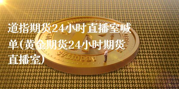 道指期货24小时直播室喊单(黄金期货24小时期货直播室)_https://www.hfzcyjhs.com_恒指期货直播间_第1张