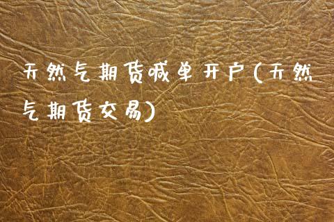 天然气期货喊单开户(天然气期货交易)_https://www.hfzcyjhs.com_恒指期货直播间_第1张