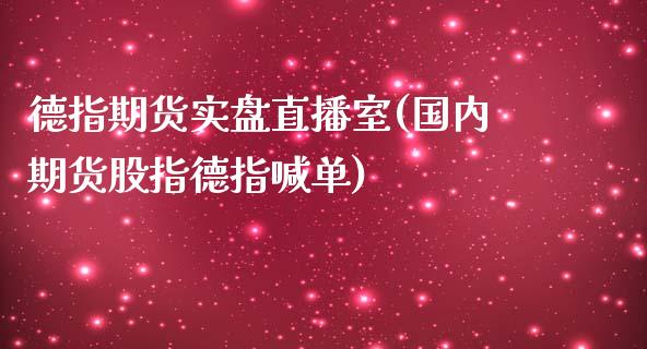 德指期货实盘直播室(国内期货股指德指喊单)_https://www.hfzcyjhs.com_原油期货直播间_第1张