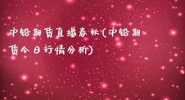 沪铅期货直播春秋(沪铅期货今日行情分析)_https://www.hfzcyjhs.com_期货直播间_第1张