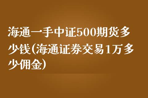 海通一手中证500期货多少钱(海通证券交易1万多少佣金)_https://www.hfzcyjhs.com_EIA直播间_第1张