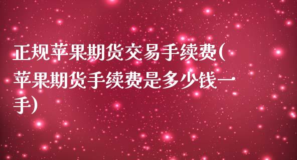 正规苹果期货交易手续费(苹果期货手续费是多少钱一手)_https://www.hfzcyjhs.com_恒指期货直播间_第1张