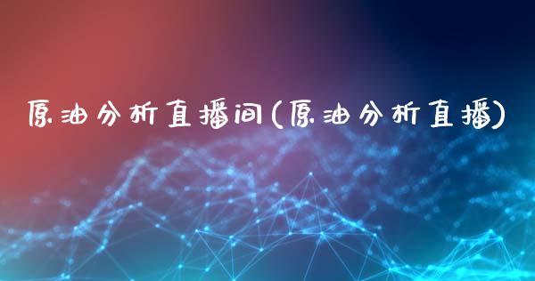 原油分析直播间(原油分析直播)_https://www.hfzcyjhs.com_国际期货直播间_第1张