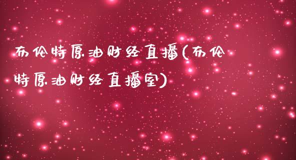 布伦特原油财经直播(布伦特原油财经直播室)_https://www.hfzcyjhs.com_国际期货直播间_第1张