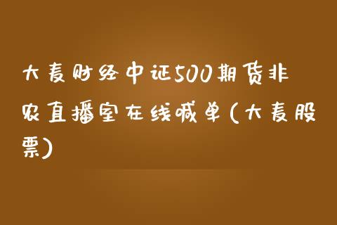 大麦财经中证500期货非农直播室在线喊单(大麦股票)_https://www.hfzcyjhs.com_国际期货直播间_第1张