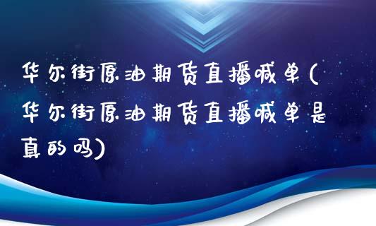 华尔街原油期货直播喊单(华尔街原油期货直播喊单是真的吗)_https://www.hfzcyjhs.com_国际期货直播间_第1张