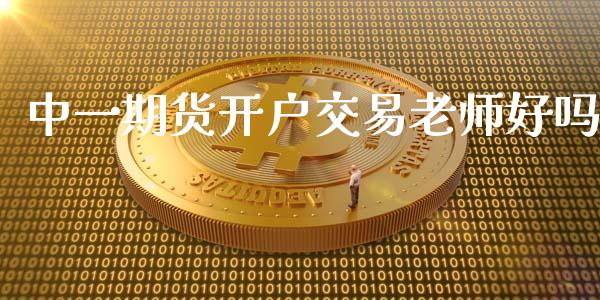 中一期货开户交易老师好吗_https://www.hfzcyjhs.com_原油期货直播间_第1张