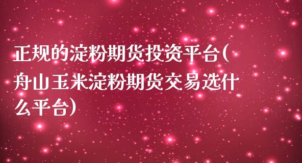 正规的淀粉期货投资平台(舟山玉米淀粉期货交易选什么平台)_https://www.hfzcyjhs.com_国际期货直播间_第1张