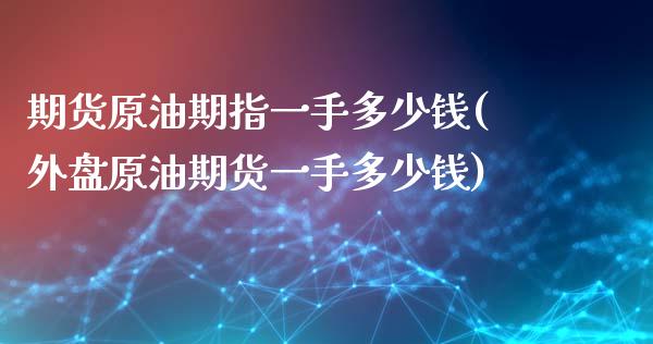 期货原油期指一手多少钱(外盘原油期货一手多少钱)_https://www.hfzcyjhs.com_恒指期货直播间_第1张