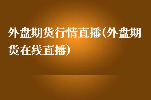 外盘期货行情直播(外盘期货在线直播)_https://www.hfzcyjhs.com_恒指期货直播间_第1张