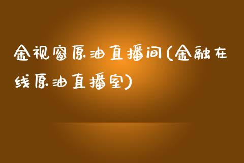 金视窗原油直播间(金融在线原油直播室)_https://www.hfzcyjhs.com_恒指期货直播间_第1张