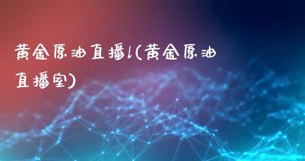 黄金原油直播l(黄金原油直播室)_https://www.hfzcyjhs.com_国际期货直播间_第1张