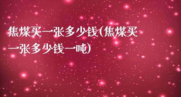 焦煤买一张多少钱(焦煤买一张多少钱一吨)_https://www.hfzcyjhs.com_黄金期货直播间_第1张