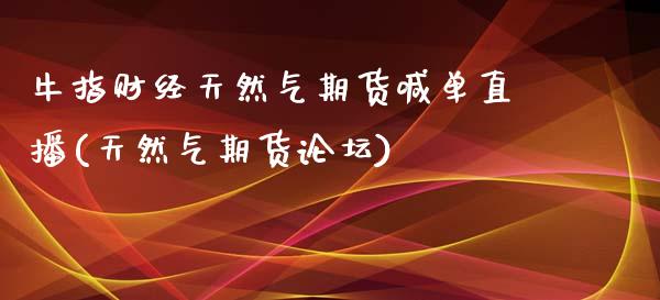 牛指财经天然气期货喊单直播(天然气期货论坛)_https://www.hfzcyjhs.com_国际期货直播间_第1张