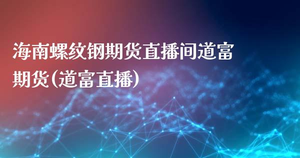 海南螺纹钢期货直播间道富期货(道富直播)_https://www.hfzcyjhs.com_期货直播间_第1张