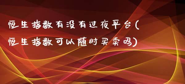 恒生指数有没有过夜平台(恒生指数可以随时买卖吗)_https://www.hfzcyjhs.com_恒指期货直播间_第1张