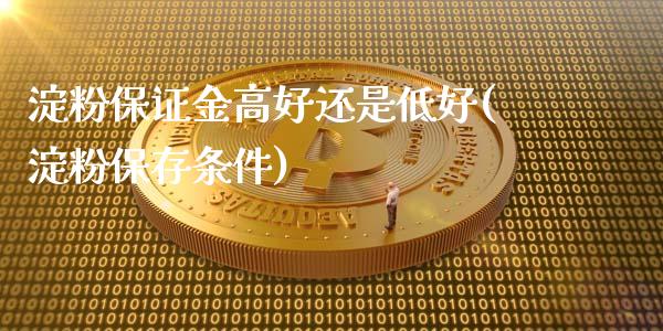 淀粉保证金高好还是低好(淀粉保存条件)_https://www.hfzcyjhs.com_国际期货直播间_第1张