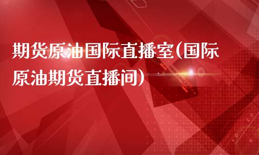 期货原油国际直播室(国际原油期货直播间)_https://www.hfzcyjhs.com_国际期货直播间_第1张