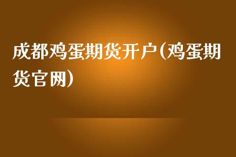 成都鸡蛋期货开户(鸡蛋期货官网)_https://www.hfzcyjhs.com_恒指期货直播间_第1张