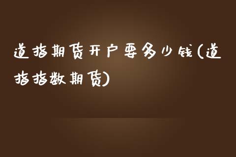 道指期货开户要多少钱(道指指数期货)_https://www.hfzcyjhs.com_期货直播间_第1张