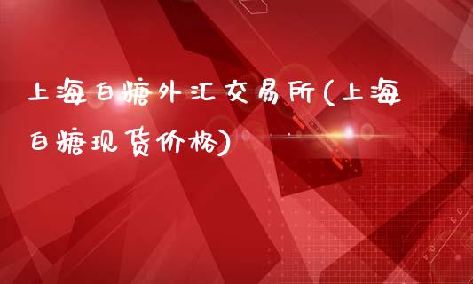 上海白糖外汇交易所(上海白糖现货价格)_https://www.hfzcyjhs.com_EIA直播间_第1张