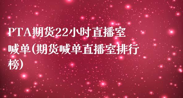 PTA期货22小时直播室喊单(期货喊单直播室排行榜)_https://www.hfzcyjhs.com_期货直播间_第1张