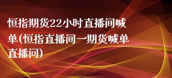 恒指期货22小时直播间喊单(恒指直播间一期货喊单直播问)_https://www.hfzcyjhs.com_黄金期货直播间_第1张