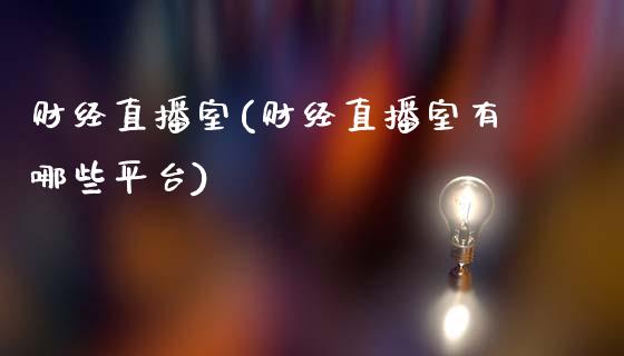 财经直播室(财经直播室有哪些平台)_https://www.hfzcyjhs.com_期货直播间_第1张