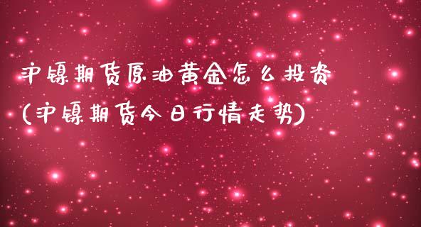 沪镍期货原油黄金怎么投资(沪镍期货今日行情走势)_https://www.hfzcyjhs.com_黄金期货直播间_第1张