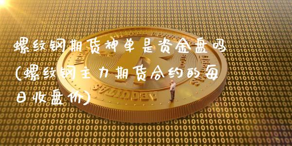 螺纹钢期货神单是资金盘吗(螺纹钢主力期货合约的每日收盘价)_https://www.hfzcyjhs.com_国际期货直播间_第1张