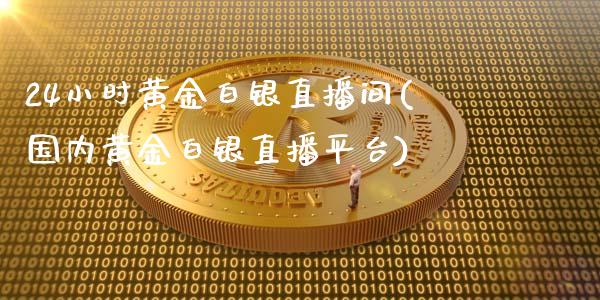 24小时黄金白银直播间(国内黄金白银直播平台)_https://www.hfzcyjhs.com_黄金期货直播间_第1张