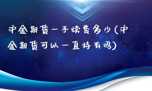 沪金期货一手续费多少(沪金期货可以一直持有吗)_https://www.hfzcyjhs.com_EIA直播间_第1张