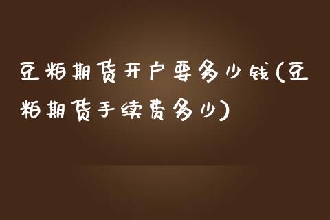 豆粕期货开户要多少钱(豆粕期货手续费多少)_https://www.hfzcyjhs.com_原油期货直播间_第1张