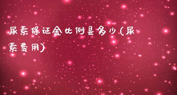 尿素保证金比例是多少(尿素费用)_https://www.hfzcyjhs.com_恒指期货直播间_第1张